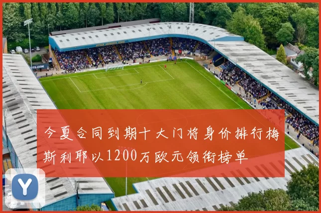 今夏合同到期十大门将身价排行梅斯利耶以1200万欧元领衔榜单