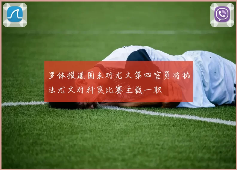 罗体报道国米对尤文第四官员将执法尤文对科莫比赛主裁一职