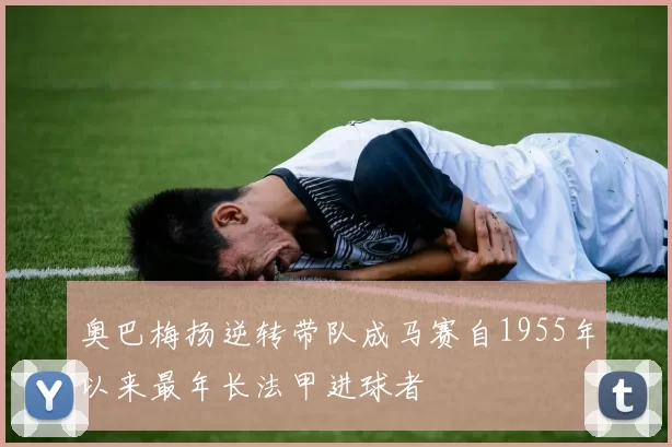 奥巴梅扬逆转带队成马赛自1955年以来最年长法甲进球者