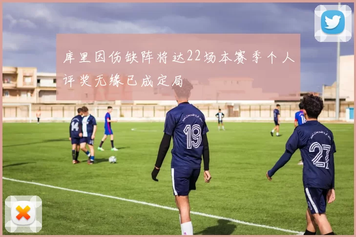 库里因伤缺阵将达22场本赛季个人评奖无缘已成定局