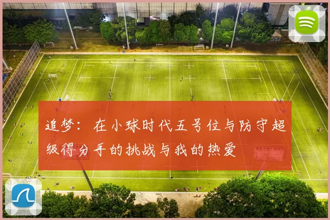追梦：在小球时代五号位与防守超级得分手的挑战与我的热爱