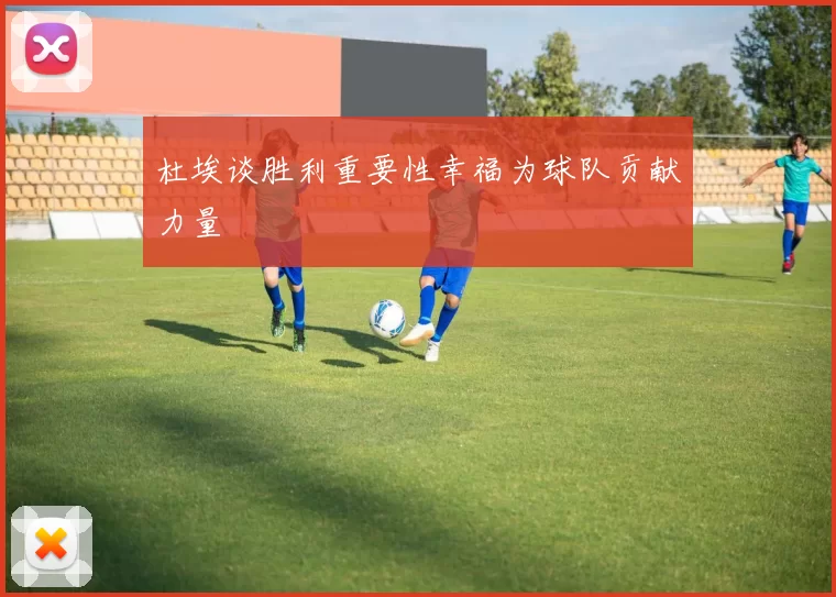杜埃谈胜利重要性幸福为球队贡献力量
