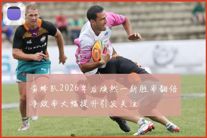 黄蜂队2026年后焕然一新胜率翻倍净效率大幅提升引发关注