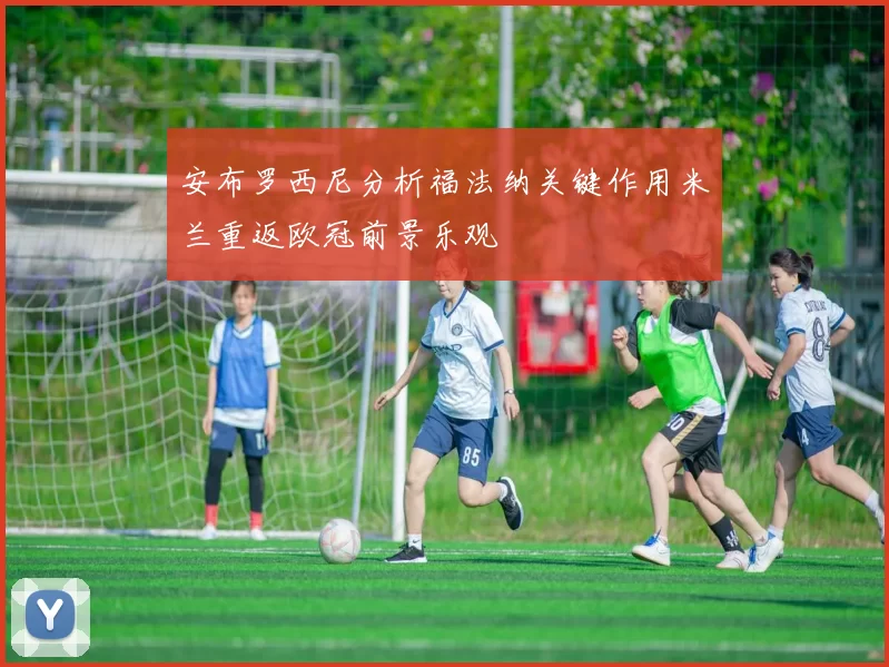 安布罗西尼分析福法纳关键作用米兰重返欧冠前景乐观
