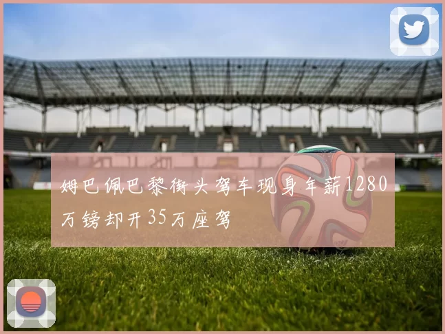 姆巴佩巴黎街头驾车现身年薪1280万镑却开35万座驾