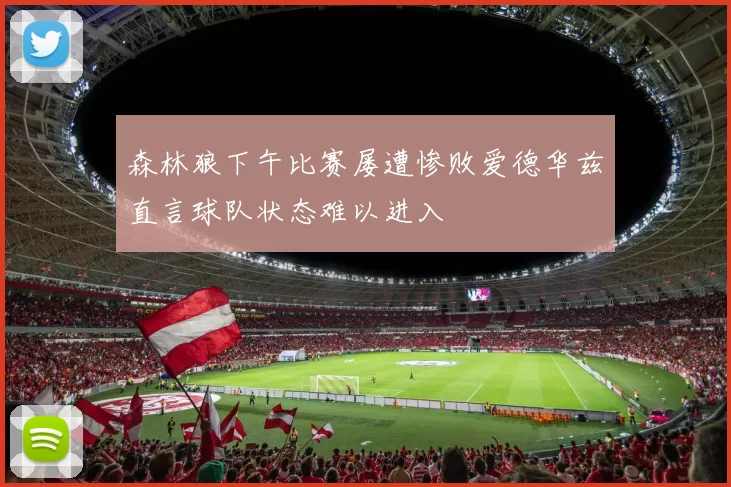 森林狼下午比赛屡遭惨败爱德华兹直言球队状态难以进入