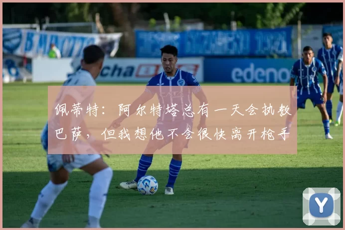 佩蒂特：阿尔特塔总有一天会执教巴萨，但我想他不会很快离开枪手