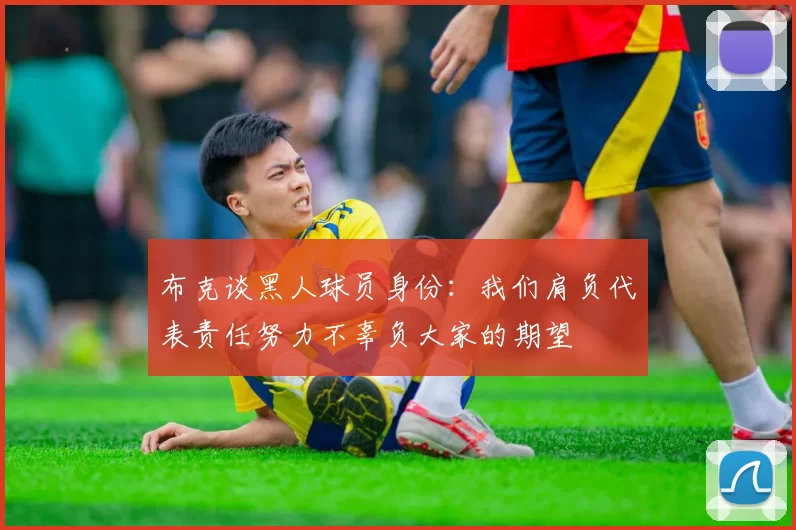 布克谈黑人球员身份：我们肩负代表责任努力不辜负大家的期望