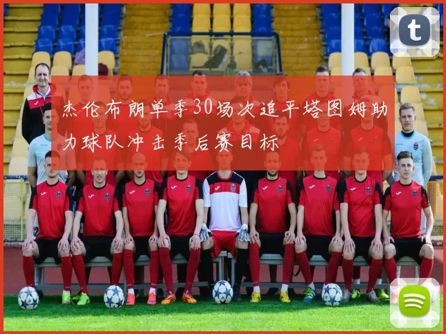 杰伦布朗单季30场次追平塔图姆助力球队冲击季后赛目标